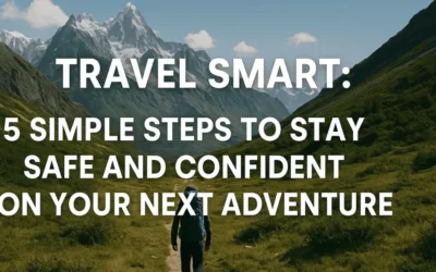 Travel Smart: 5 Simple Steps to Stay Safe and Confident on Your Next Adventure